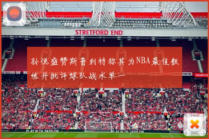 孙悦盛赞斯普利特称其为NBA最佳教练并批评球队战术单一